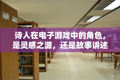 诗人在电子游戏中的角色，是灵感之源，还是故事讲述者？