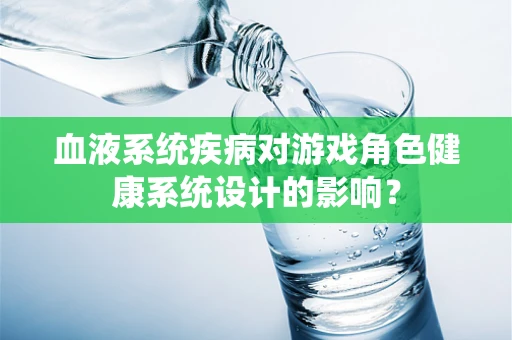血液系统疾病对游戏角色健康系统设计的影响？