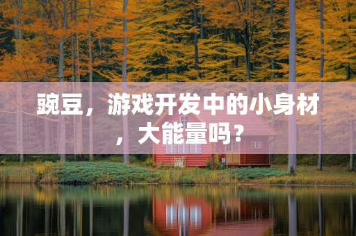 豌豆，游戏开发中的小身材，大能量吗？