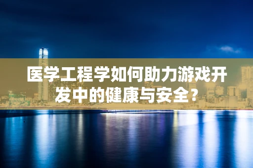 医学工程学如何助力游戏开发中的健康与安全？