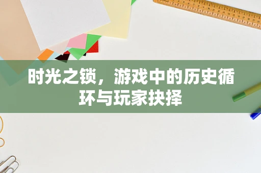 时光之锁，游戏中的历史循环与玩家抉择