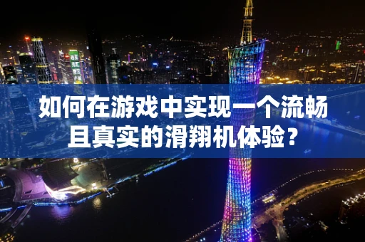 如何在游戏中实现一个流畅且真实的滑翔机体验？