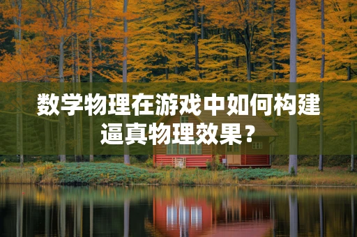 数学物理在游戏中如何构建逼真物理效果？