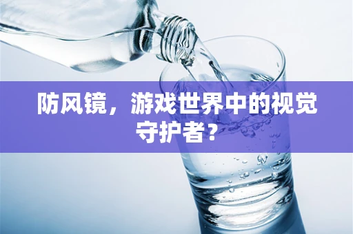 防风镜，游戏世界中的视觉守护者？