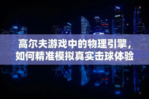 高尔夫游戏中的物理引擎，如何精准模拟真实击球体验？