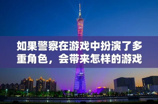 如果警察在游戏中扮演了多重角色，会带来怎样的游戏体验？