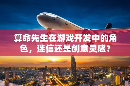 算命先生在游戏开发中的角色，迷信还是创意灵感？