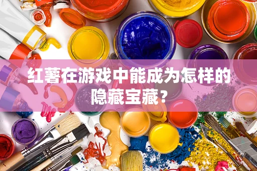 红薯在游戏中能成为怎样的隐藏宝藏？