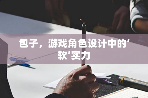包子，游戏角色设计中的‘软’实力