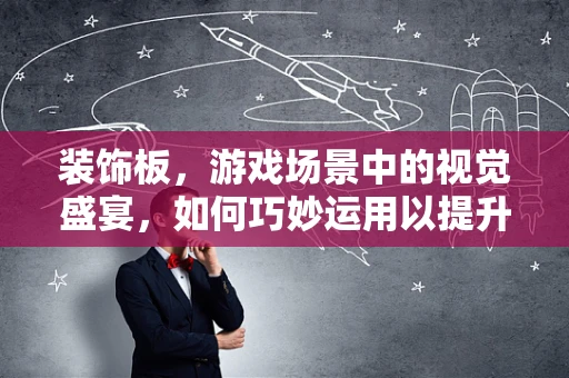装饰板，游戏场景中的视觉盛宴，如何巧妙运用以提升玩家体验？