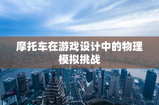 摩托车在游戏设计中的物理模拟挑战