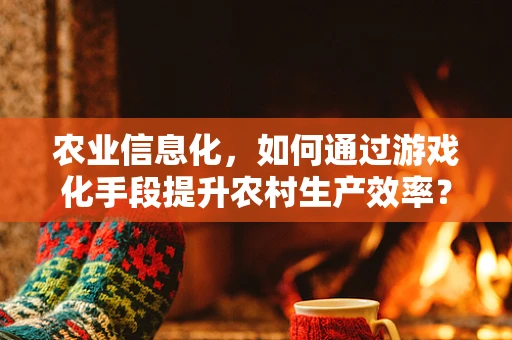农业信息化，如何通过游戏化手段提升农村生产效率？