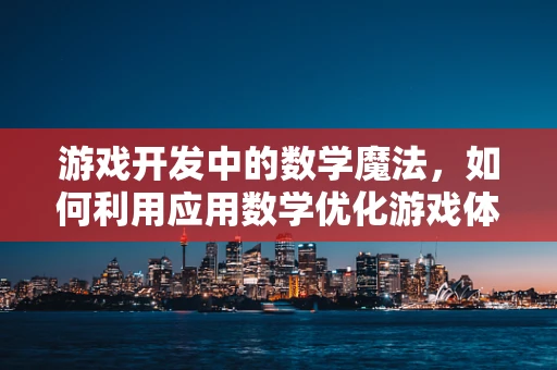 游戏开发中的数学魔法，如何利用应用数学优化游戏体验？