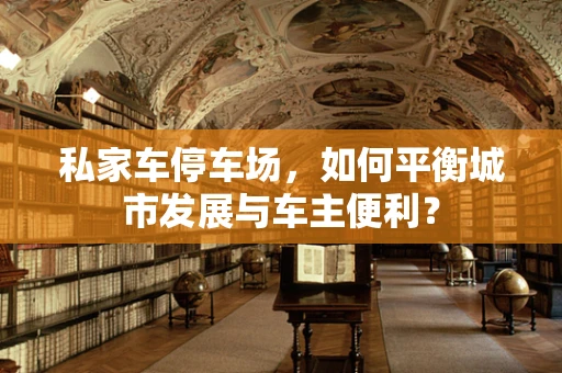私家车停车场，如何平衡城市发展与车主便利？