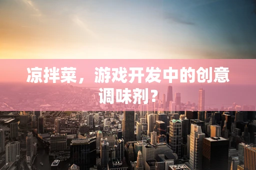 凉拌菜，游戏开发中的创意调味剂？