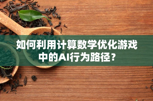如何利用计算数学优化游戏中的AI行为路径？