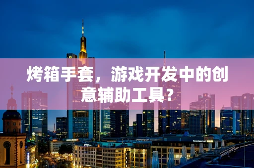 烤箱手套，游戏开发中的创意辅助工具？