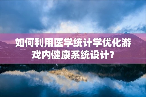如何利用医学统计学优化游戏内健康系统设计？