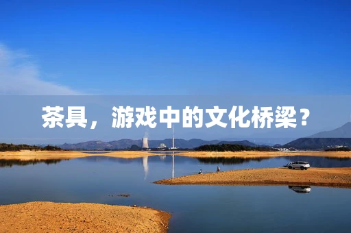 茶具，游戏中的文化桥梁？