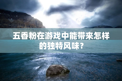 五香粉在游戏中能带来怎样的独特风味？