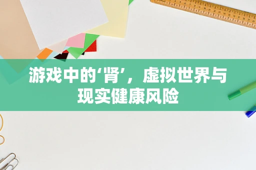 游戏中的‘肾’，虚拟世界与现实健康风险
