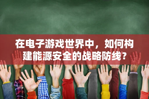在电子游戏世界中，如何构建能源安全的战略防线？