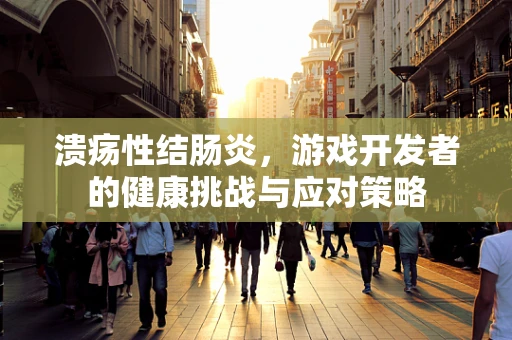 溃疡性结肠炎，游戏开发者的健康挑战与应对策略