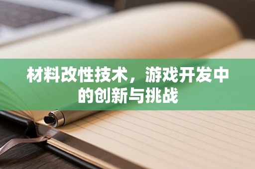 材料改性技术，游戏开发中的创新与挑战