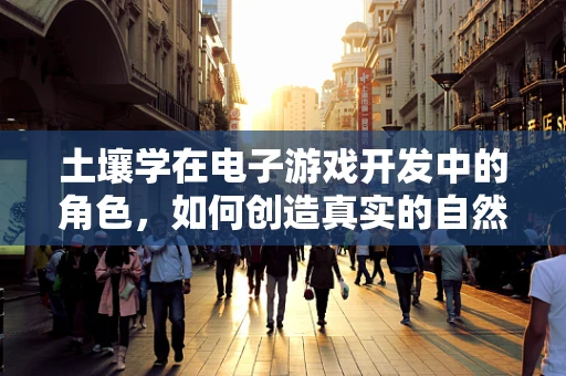 土壤学在电子游戏开发中的角色，如何创造真实的自然环境？