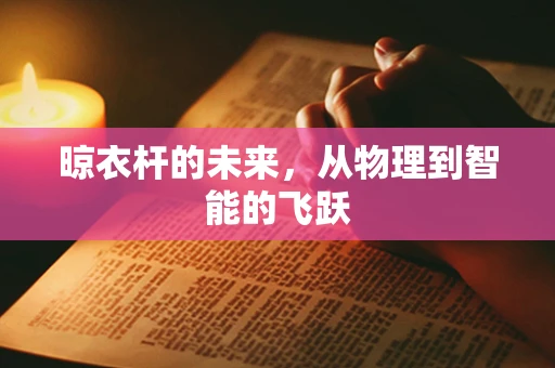 晾衣杆的未来，从物理到智能的飞跃