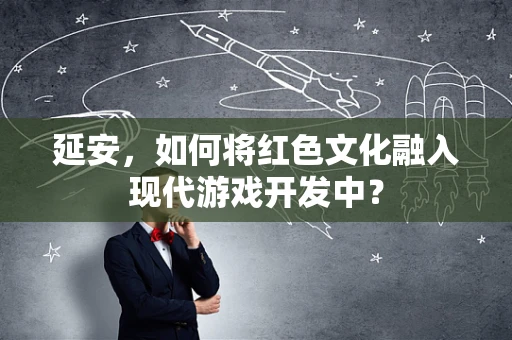 延安，如何将红色文化融入现代游戏开发中？