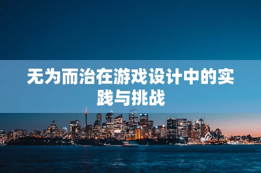 无为而治在游戏设计中的实践与挑战