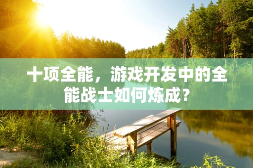 十项全能，游戏开发中的全能战士如何炼成？