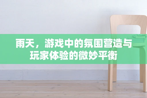 雨天，游戏中的氛围营造与玩家体验的微妙平衡