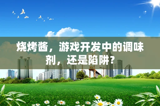 烧烤酱，游戏开发中的调味剂，还是陷阱？