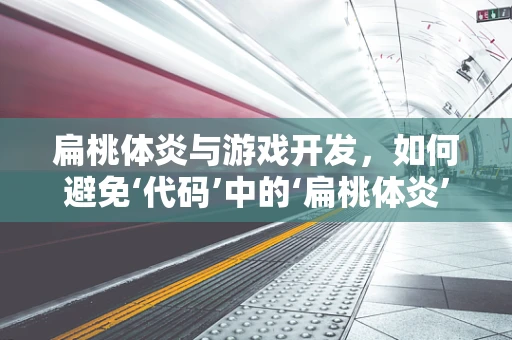 扁桃体炎与游戏开发，如何避免‘代码’中的‘扁桃体炎’？