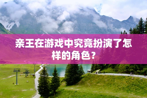 亲王在游戏中究竟扮演了怎样的角色？