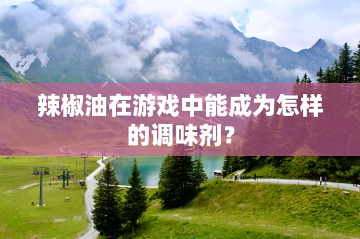 辣椒油在游戏中能成为怎样的调味剂？