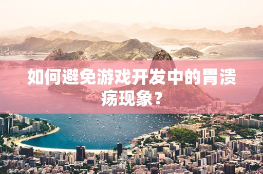如何避免游戏开发中的胃溃疡现象？
