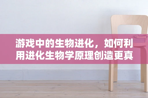 游戏中的生物进化，如何利用进化生物学原理创造更真实的虚拟生态？