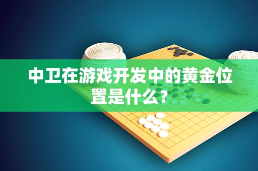 中卫在游戏开发中的黄金位置是什么？