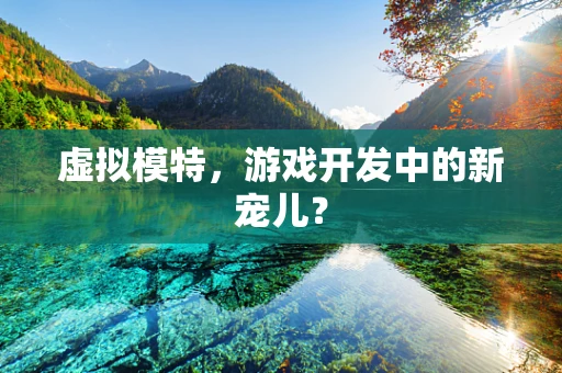 虚拟模特，游戏开发中的新宠儿？