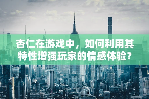 杏仁在游戏中，如何利用其特性增强玩家的情感体验？