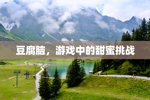 豆腐脑，游戏中的甜蜜挑战