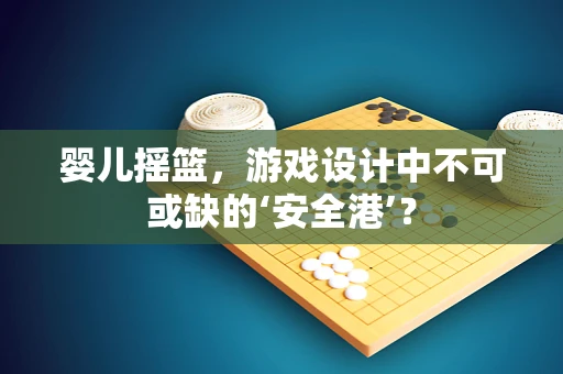 婴儿摇篮，游戏设计中不可或缺的‘安全港’？