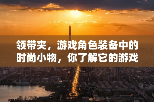 领带夹，游戏角色装备中的时尚小物，你了解它的游戏设计意义吗？