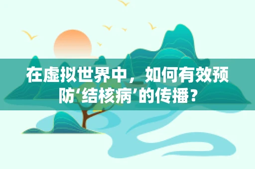 在虚拟世界中，如何有效预防‘结核病’的传播？