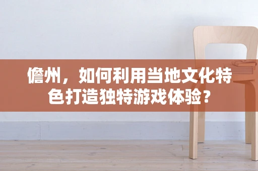 儋州，如何利用当地文化特色打造独特游戏体验？