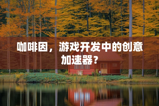 咖啡因，游戏开发中的创意加速器？
