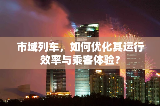 市域列车，如何优化其运行效率与乘客体验？